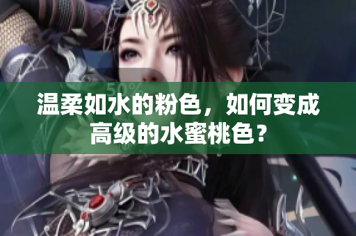 温柔如水的粉色，如何变成高级的水蜜桃色？