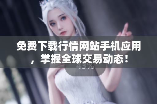 免费下载行情网站手机应用，掌握全球交易动态！