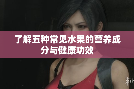 了解五种常见水果的营养成分与健康功效