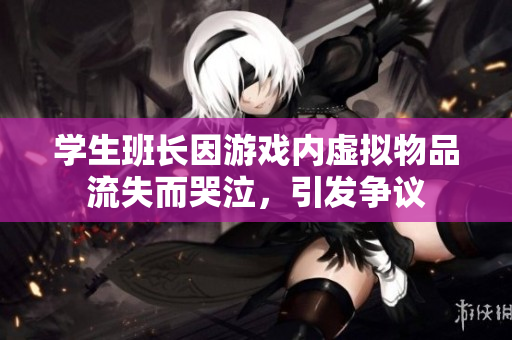 学生班长因游戏内虚拟物品流失而哭泣，引发争议