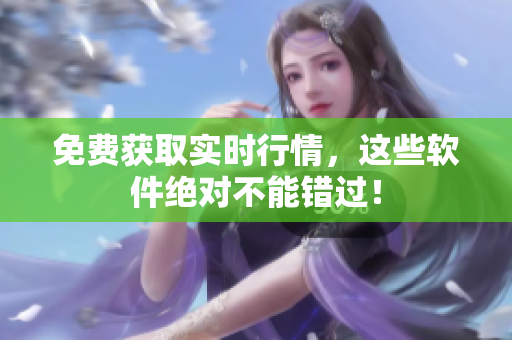 免费获取实时行情，这些软件绝对不能错过！