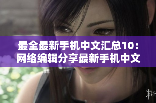 最全最新手机中文汇总10：网络编辑分享最新手机中文大全