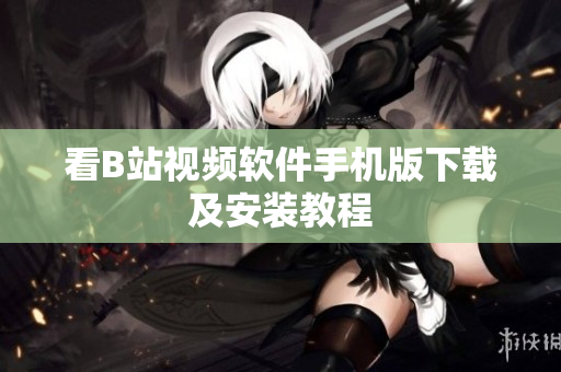 看B站视频软件手机版下载及安装教程