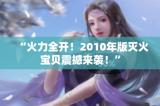 “火力全开！2010年版灭火宝贝震撼来袭！”