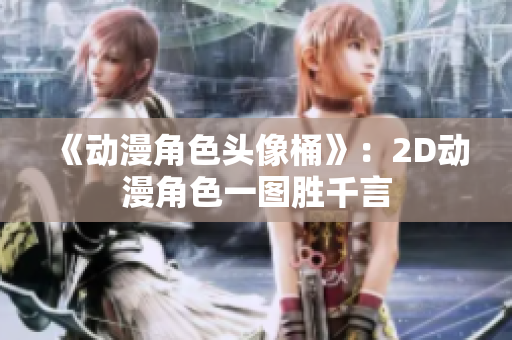 《动漫角色头像桶》：2D动漫角色一图胜千言