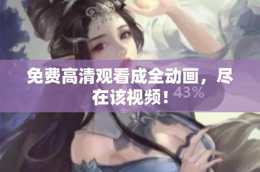 免费高清观看成全动画，尽在该视频！