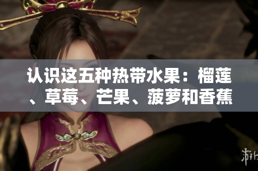 认识这五种热带水果：榴莲、草莓、芒果、菠萝和香蕉