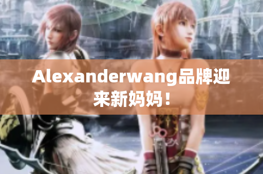 Alexanderwang品牌迎来新妈妈！