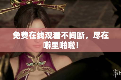 免费在线观看不间断，尽在噼里啪啦！