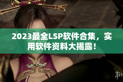 2023最全LSP软件合集，实用软件资料大揭露！