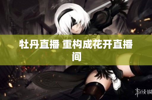 牡丹直播 重构成花开直播间