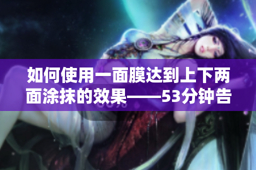 如何使用一面膜达到上下两面涂抹的效果——53分钟告诉你