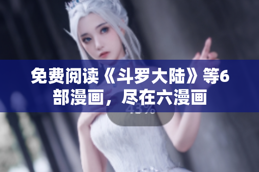 免费阅读《斗罗大陆》等6部漫画，尽在六漫画
