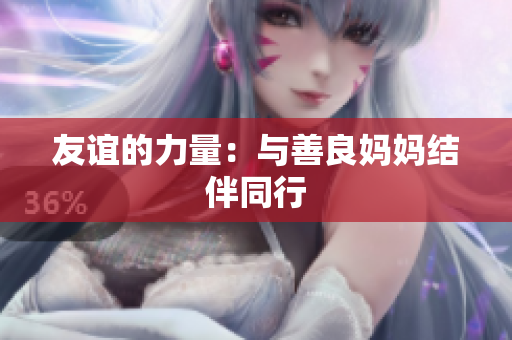 友谊的力量：与善良妈妈结伴同行