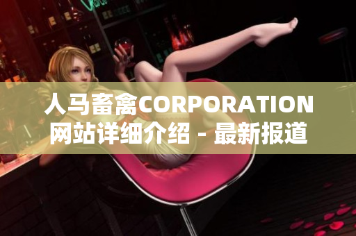 人马畜禽CORPORATION网站详细介绍 - 最新报道