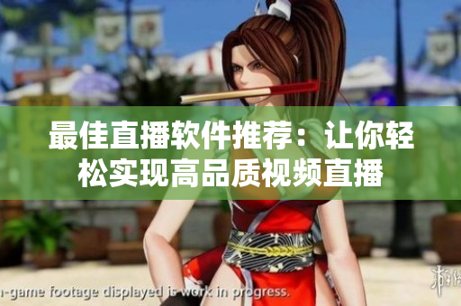 最佳直播软件推荐：让你轻松实现高品质视频直播