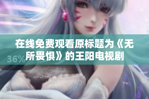 在线免费观看原标题为《无所畏惧》的王阳电视剧