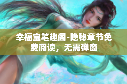 幸福宝笔趣阁-隐秘章节免费阅读，无需弹窗