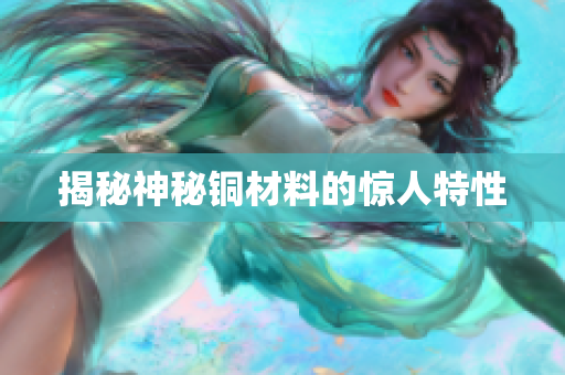 揭秘神秘铜材料的惊人特性