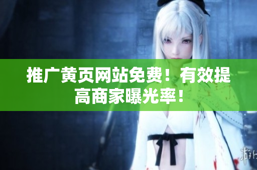 推广黄页网站免费！有效提高商家曝光率！