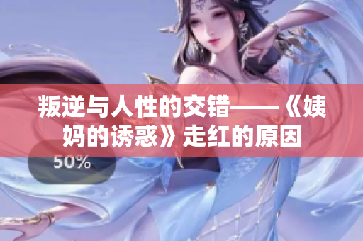 叛逆与人性的交错——《姨妈的诱惑》走红的原因