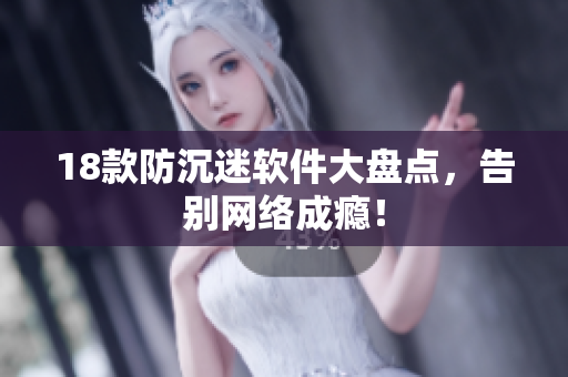 18款防沉迷软件大盘点，告别网络成瘾！