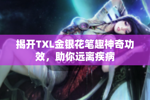 揭开TXL金银花笔趣神奇功效，助你远离疾病
