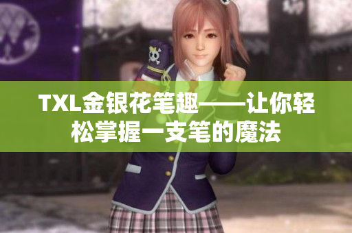 TXL金银花笔趣——让你轻松掌握一支笔的魔法