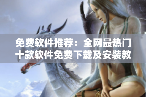 免费软件推荐：全网最热门十款软件免费下载及安装教程