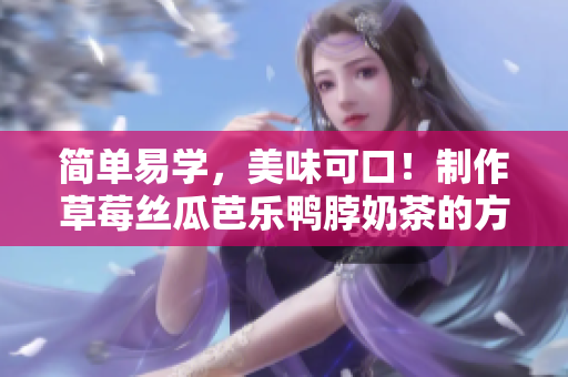 简单易学，美味可口！制作草莓丝瓜芭乐鸭脖奶茶的方法