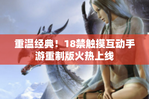 重温经典！18禁触摸互动手游重制版火热上线