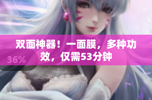 双面神器！一面膜，多种功效，仅需53分钟