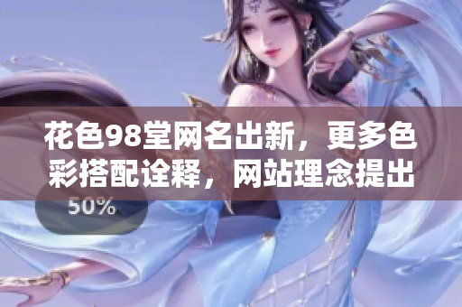 花色98堂网名出新，更多色彩搭配诠释，网站理念提出全新打造