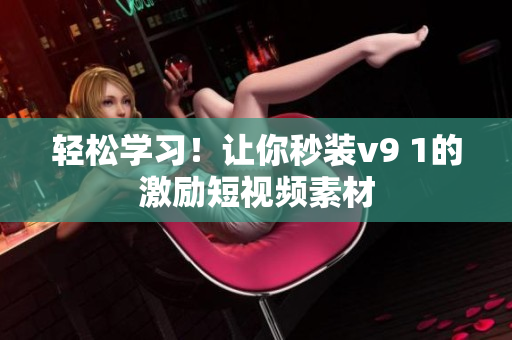 轻松学习！让你秒装v9 1的激励短视频素材