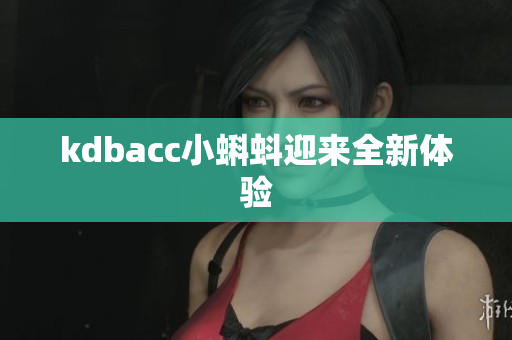 kdbacc小蝌蚪迎来全新体验