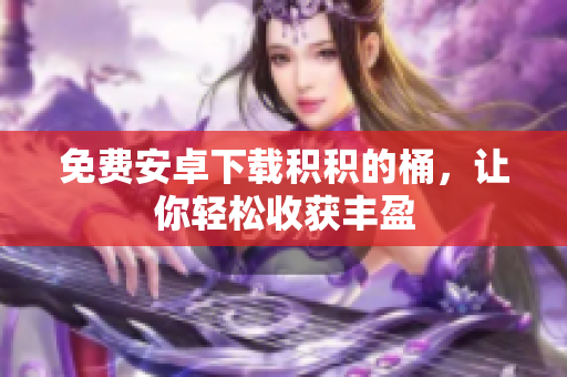 免费安卓下载积积的桶，让你轻松收获丰盈