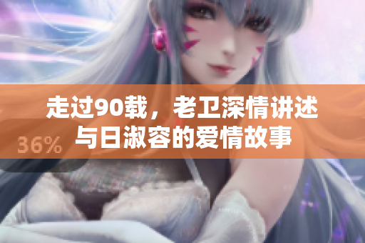 走过90载，老卫深情讲述与日淑容的爱情故事