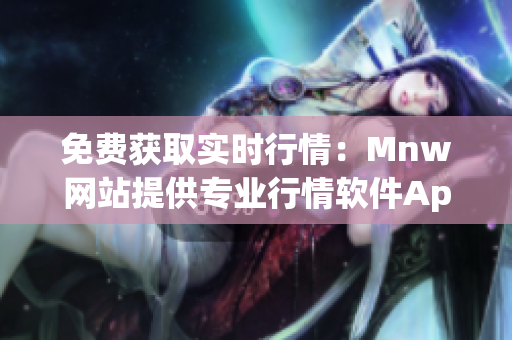 免费获取实时行情：Mnw网站提供专业行情软件App