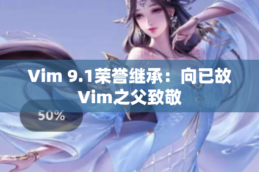 Vim 9.1荣誉继承：向已故Vim之父致敬