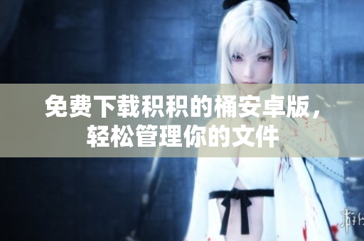 免费下载积积的桶安卓版，轻松管理你的文件