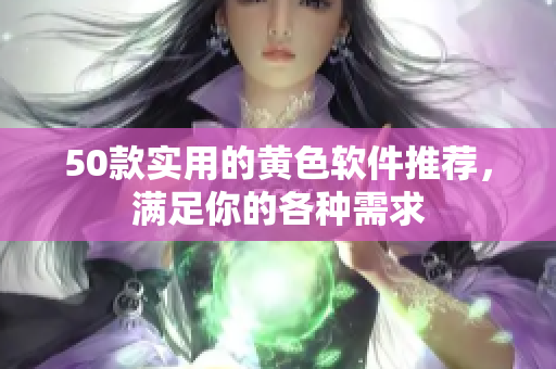 50款实用的黄色软件推荐，满足你的各种需求