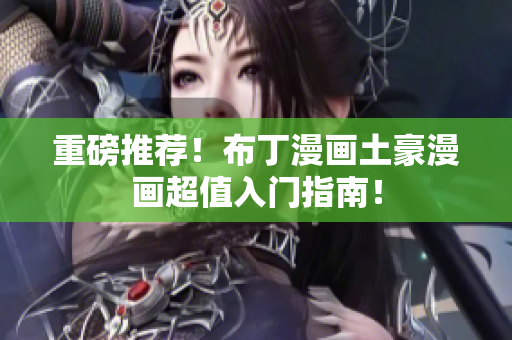 重磅推荐！布丁漫画土豪漫画超值入门指南！