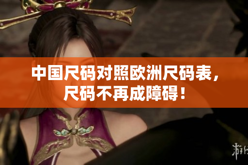 中国尺码对照欧洲尺码表，尺码不再成障碍！