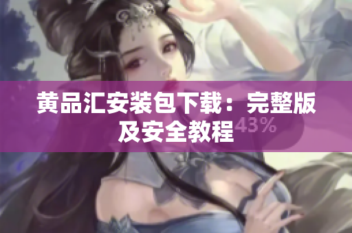 黄品汇安装包下载：完整版及安全教程