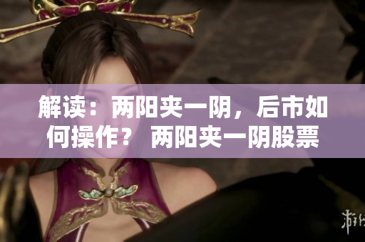 解读：两阳夹一阴，后市如何操作？ 两阳夹一阴股票操作分析