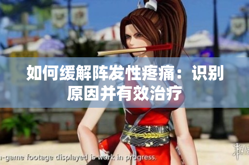 如何缓解阵发性疼痛：识别原因并有效治疗