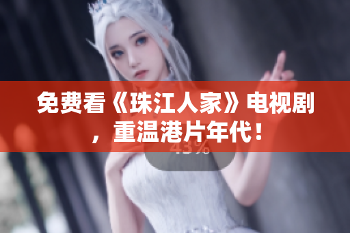 免费看《珠江人家》电视剧，重温港片年代！