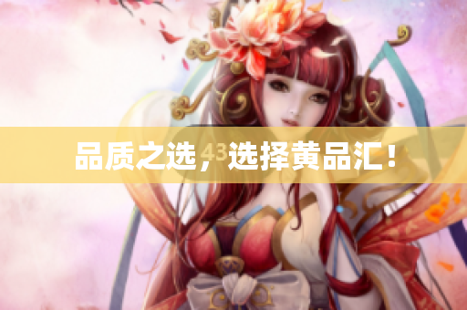 品质之选，选择黄品汇！