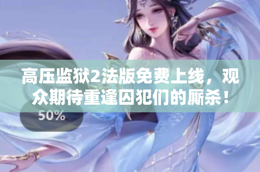 高压监狱2法版免费上线，观众期待重逢囚犯们的厮杀！