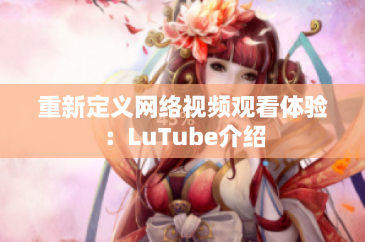 重新定义网络视频观看体验：LuTube介绍